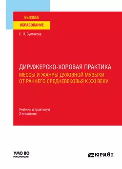 Дирижерско-хоровая практика: мессы и жанры духовной музыки от раннего Средневековья к XXI веку 2-е изд., пер. и доп. Учебник и практикум для вузов, Светлана Булгакова