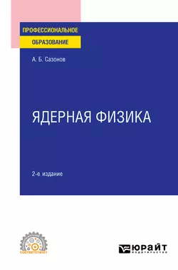 Ядерная физика 2-е изд., испр. и доп. Учебное пособие для СПО, Алексей Сазонов