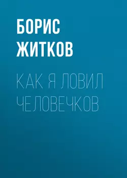 Как я ловил человечков Борис Житков