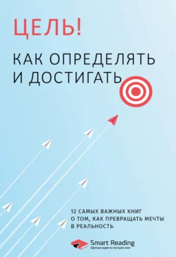 Цель! Как определять и достигать. 12 самых важных книг о том, как превращать мечты в реальность, Smart Reading