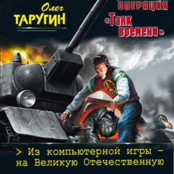 Операция «Танк времени». Из компьютерной игры – на Великую Отечественную, Олег Таругин