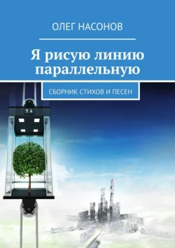 Я рисую линию параллельную. Сборник стихов и песен, Олег Насонов