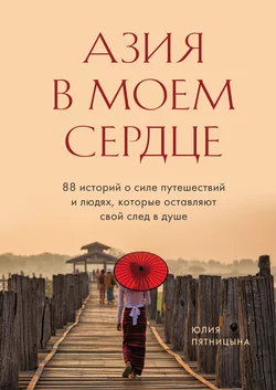 Азия в моем сердце. 88 историй о силе путешествий и людях, которые оставляют свой след в душе, Юлия Пятницына