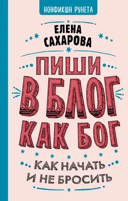 Пиши в блог как бог: как начать и не бросить, Елена Сахарова