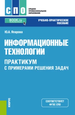 Информационные технологии. Практикум с примерами решения задач. СПО. Учебно-практическое пособие, Юлия Япарова