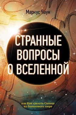 Странные вопросы о Вселенной, или Как сделать Солнце из бананового пюре, Маркус Чаун