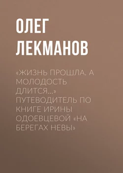 «Жизнь прошла. А молодость длится…» Путеводитель по книге Ирины Одоевцевой «На берегах Невы», Олег Лекманов