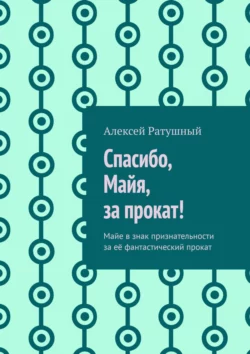 Спасибо, Майя, за прокат! Майе в знак признательности за её фантастический прокат, Алексей Ратушный