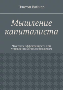 Мышление капиталиста. Что такое эффективность при управлении личным бюджетом, Платон Вайнер