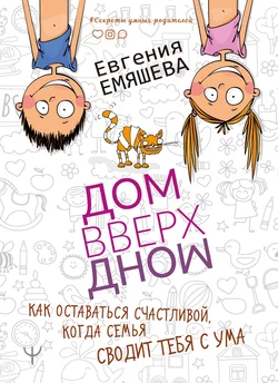 ДомВверхДном. Как оставаться счастливой, когда семья сводит тебя с ума, Евгения Емяшева