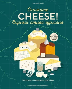 Скажите «CHEESE!». Сырный атлас гурмана, Тристан Сикар