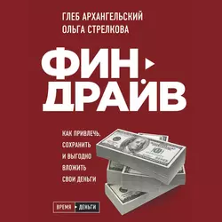 Финдрайв: как привлечь, сохранить и выгодно вложить свои деньги, Глеб Архангельский