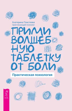 Прими волшебную таблетку от боли. Практическая психология, Екатерина Пластеева