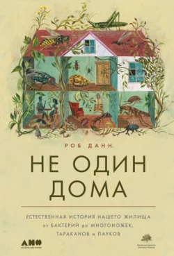 Не один дома. Естественная история нашего жилища от бактерий до многоножек, тараканов и пауков, Роб Данн