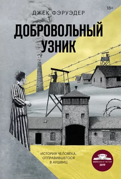 Добровольный узник. История человека, отправившегося в Аушвиц, Джек Фэруэдер