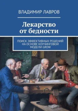 Лекарство от бедности. Поиск эффективных решений на основе коучинговой модели GROW, Владимир Лавров