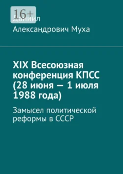 XIX Всесоюзная конференция КПСС (28 июня – 1 июля 1988 года). Замысел политической реформы в СССР, Даниил Муха