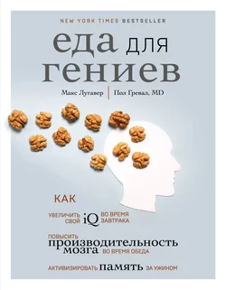 Еда для гениев. Как увеличить свой IQ во время завтрака, повысить производительность мозга во время обеда и активизировать память за ужином, Макс Лугавер