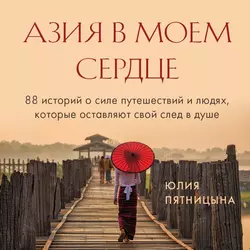 Азия в моем сердце. 88 историй о силе путешествий и людях, которые оставляют свой след в душе, Юлия Пятницына