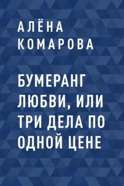 Бумеранг Любви, или Три дела по одной цене, Алёна Комарова