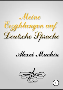 Meine erzghlungen auf deutsche sprache, Алексей Мухин