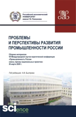 Проблемы и перспективы развития промышленности России: Сборник материалов VII Международной научно-практической конференции Промышленность России сквозь призму национальных проектов . 26 марта 2020г. (Аспирантура, Бакалавриат, Магистратура). Сборник, Андрей Быстров