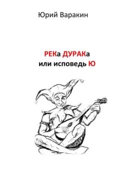 РЕКа ДУРАКа, или Исповедь Ю. Книга песен, Юрий Варакин