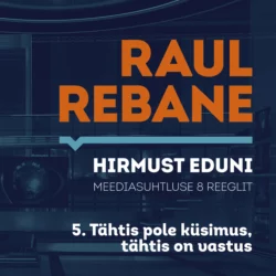 Hirmust eduni. Meediasuhtluse 8 reeglit. 5. Tähtis pole küsimus, tähtis on vastus, Raul Rebane