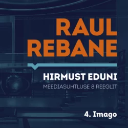 Hirmust eduni. Meediasuhtluse 8 reeglit. 4. Imago, Raul Rebane