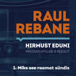 Hirmust eduni. Meediasuhtluse 8 reeglit. 1. Miks see raamat sündis?, Raul Rebane