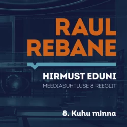 Hirmust eduni. Meediasuhtluse 8 reeglit. 8. Kuhu minna?, Raul Rebane