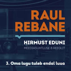 Hirmust eduni. Meediasuhtluse 8 reeglit. 3. Oma lugu tuleb endal luua, Raul Rebane