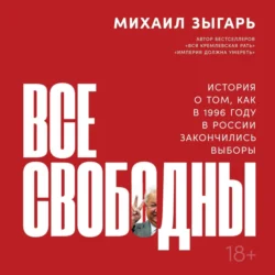 Все свободны. История о том, как в 1996 году в России закончились выборы, Михаил Зыгарь