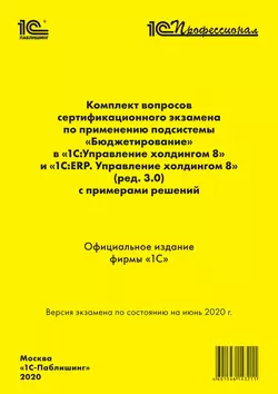 Комплект вопросов сертификационного экзамена «1С:Профессионал» по применению подсистемы «Бюджетирование» в «1С:Управление холдингом 8» и «1С:ERP. Управление холдингом 8» (ред. 3.0) с примерами решений, Фирма «1С»