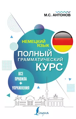 Немецкий язык. Все правила + упражнения. Полный грамматический курс, Михаил Антонов