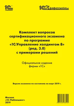 Комплект вопросов сертификационного экзамена «1С:Профессионал» по программе «1С:Управление холдингом 8» (ред. 3.0) с примерами решений Фирма «1С»