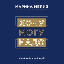 Хочу – Mогу – Надо. Узнай себя и действуй!, Марина Мелия