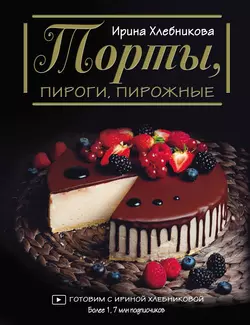 Торты, пироги, пирожные, Ирина Хлебникова