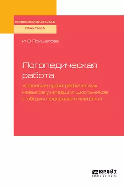 Логопедическая работа. Усвоение орфографических навыков у младших школьников с общим недоразвитием речис общим недоразвитием речи. Практическое пособие, Ирина Прищепова