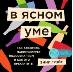 В ясном уме. Как алкоголь манипулирует подсознанием и как это прекратить, Энни Грэйс