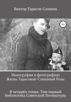 Монография в фотографиях. Жизнь Тарасовой-Слишиной Розы. В четырёх томах. Том первый, Виктор Тарасов-Слишин