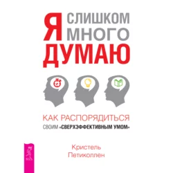 Я слишком много думаю. Как распорядиться своим сверхэффективным умом, Кристель Петиколлен