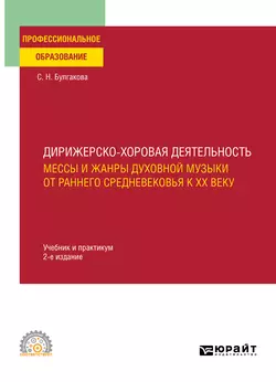 Дирижерско-хоровая деятельность:: мессы и жанры духовной музыки от раннего Средневековья к XX веку 2-е изд., пер. и доп. Учебник и практикум для СПО, Светлана Булгакова