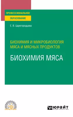 Биохимия и микробиология мяса и мясных продуктов: биохимия мяса. Учебное пособие для СПО, Елена Царегородцева