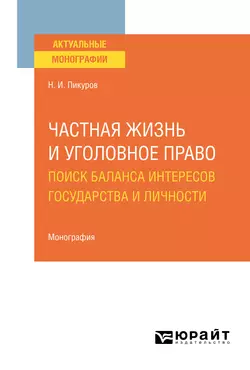 Частная жизнь и уголовное право: поиск баланса интересов государства и личности. Монография, Николай Пикуров