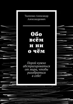 Обо всём и ни о чём. Порой нужно абстрагироваться от мира, чтобы разобраться в себе!, Ткаченко Александрович