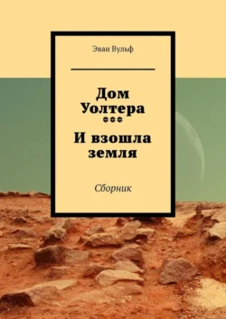 Дом Уолтера. И взошла земля. Сборник Эван Вульф