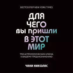 Для чего вы пришли в этот мир. Три астрологических ключа к вашему предназначению, Чани Николас