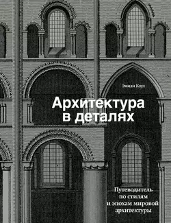 Архитектура в деталях. Путеводитель по стилям и эпохам мировой архитектуры, Эмили Коул