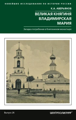 Великая княгиня Владимирская Мария. Загадка погребения в Княгинином монастыре, Константин Аверьянов